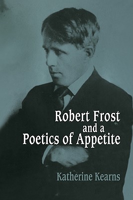 Robert Frost and a Poetics of Appetite (Cambridge Studies in American Literature and Culture, Series Number 77)