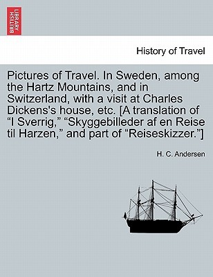 Pictures of Travel. in Sweden, Among the Hartz Mountains, and in Switzerland, with a Visit at Charles Dickens's House, Etc. [A Translation of I ... Reise Til Harzen, and Part of Reiseskizzer.] (Paperback)