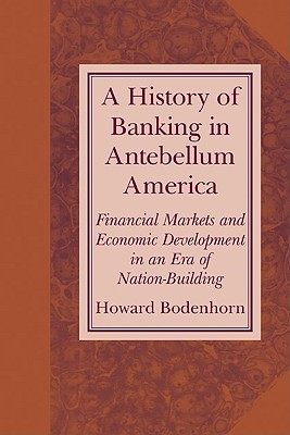 A History of Banking in Antebellum America: Financial Markets and Economic Development in an Era of Nation-Building (Studies in Macroeconomic History)
