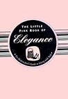 The Little Pink Book of Elegance: The Modern Girl's Guide to Living With Style