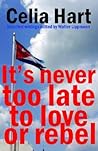 It's Never Too Late to Love or Rebel by Celia   Hart