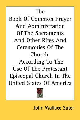 The Book Of Common Prayer And Administration Of The Sacraments And Other Rites And Ceremonies Of The Church: According To The Use Of The Protestant Episcopal Church In The United States Of America (Paperback)