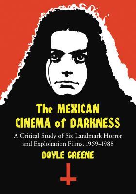 The Mexican Cinema of Darkness: A Critical Study of Six Landmark Horror and Exploitation Films, 1969-1988 (Paperback)