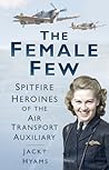 The Female Few: Spitfire Heroines of the Air Transport Auxiliary