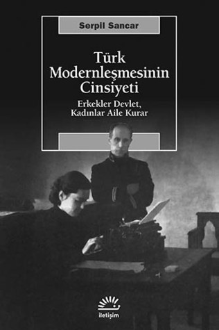 Türk Modernleşmesinin Cinsiyeti: Erkekler Devlet, Kadınlar Aile Kurar (Paperback)