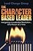 The Character-Based Leader: Instigating a Leadership Revolution... One Person at a Time