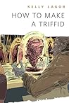 How to Make a Triffid by Kelly Lagor