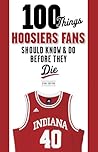 100 Things Hoosiers Fans Should Know & Do Before They Die (100 Things...Fans Should Know) 100 Things Hoosiers Fans Should Know & Do Before They Die (100 Things...Fans Should Know)