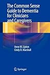 The Common Sense Guide to Dementia For Clinicians and Caregivers