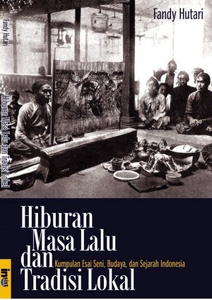 Hiburan Masa Lalu dan Tradisi Lokal: Kumpulan Esai Seni, Budaya, dan Sejarah Indonesia