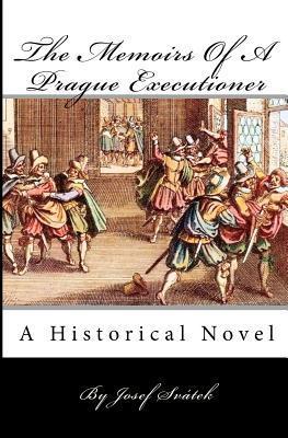 The Memoirs of a Prague Executioner: A Historical Novel Based on Actual Events (Prague, Kingdom of Bohemia, novel based on historic events or legends, 16th and 17th century, medieval justice and law)
