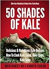 50 Shades of Kale: 50 Fresh and Satisfying Recipes That Are Bound to Please
