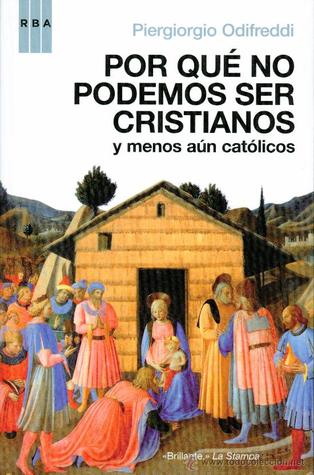 Por Qué No Podemos Ser Cristianos (Y Menos Aún Católicos)