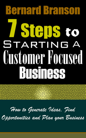 7 Steps To Starting A Customer Focused Business: How To Generate Ideas, Find Opportunities And Plan Your Business