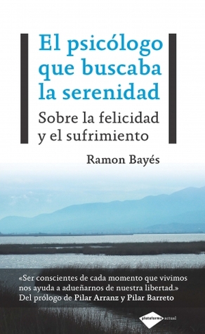 El psicólogo que buscaba la serenidad : sobre la felicidad y el sufrimiento