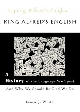 King Alfred's English, a History of the Language We Speak and Why We Should Be Glad We Do