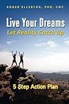 Live Your Dreams Let Reality Catch Up: 5 Step action Plan Live Your Dreams Let Reality Catch Up: 5 Step action Plan