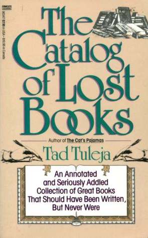 The Catalog of Lost Books: An Annotated and Seriously Addled Collection of Great Books that Should Have Been Written but Never Were