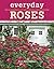 Everyday Roses: How to Grow...