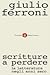 Scritture a perdere. La letteratura negli anni zero by Giulio Ferroni