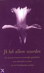Ik heb alleen woorden: De honderd meest troostrijke gedichten over afscheid en rouw uit de Nederlandse poëzie (Dutch Edition)