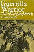 Guerrilla Warrior: The Early Life of John J. Pershing