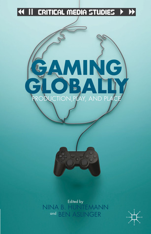 Gaming Globally: Production, Play, and Place (Critical Media Studies)