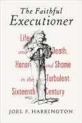 The Faithful Executioner: Life and Death, Honor and Shame in the Turbulent Sixteenth Century