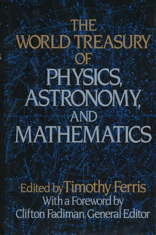The World Treasury of Physics, Astronomy & Mathematics from Albert Einstein to Stephen W. Hawking & from Annie Dillard to John Updike