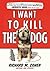 I Want to Kill the Dog