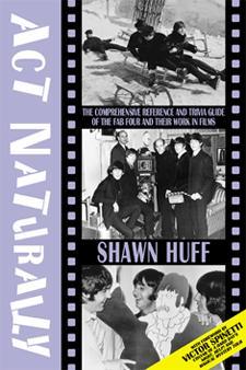 Act Naturally: The Comprehensive Reference And Trivia Guide Of The Fab Four And Their Own Work In Films