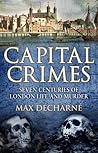 Capital Crimes: Seven Centuries of London Life and Murder