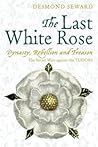 The Last White Rose: Dynasty, Rebellion and Treason. The Secret Wars against the Tudors