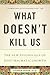 What Doesn't Kill Us: The New Psychology of Posttraumatic Growth