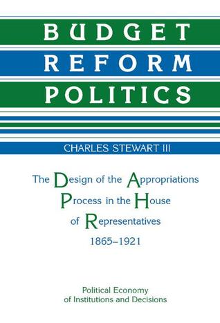 Budget Reform Politics: The Design of the Appropriations Process in the House of Representatives, 1865-1921 (Hardcover)