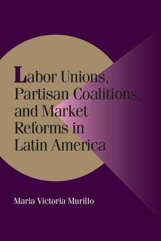 Labor Unions, Partisan Coalitions, and Market Reforms in Latin America (Cambridge Studies in Comparative Politics)