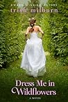 Dress Me in Wildflowers by Trish Milburn