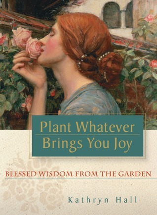 ebook download Plant Whatever Brings You Joy: Blessed Wisdom from the Garden