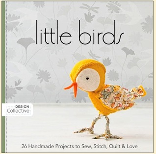 Little Birds: 26 Handmade Projects to Sew, Stitch, Quilt & Love