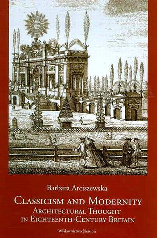 Classicism and Modernity: Architectural Thought in Eighteenth Century Britain
