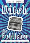 Ditch the Publisher 40 Indie Authors on Their Unique Self-Pub... by Hayley Sherman