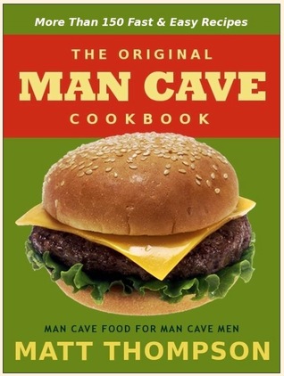 The Man Cave Cookbook: More Than 150 Fast & Easy Recipes For The Man Cave (Kindle Edition)