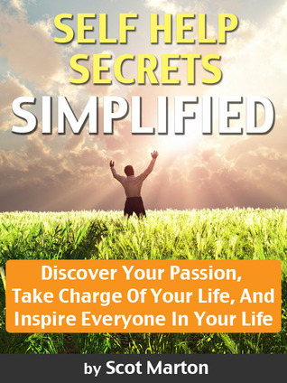 SELF HELP SECRETS SIMPLIFIED: Discover Your Passion, Take Charge Of Your Life, And Inspire Everyone In Your Life