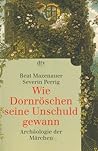 Wie Dornröschen seine Unschuld gewann. Archäologie der Märchen. Wie Dornröschen seine Unschuld gewann. Archäologie der Märchen.