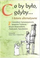 Co by Było, Gdyby: Historie Alternatywne: Z Henrykiem Samsonowiczem, Januszem Tazbirem, Jerzym Skowronkiem, Andrzejem Ajnenkielem Rozmawiają Janusz Osica i Andrzej Sowa