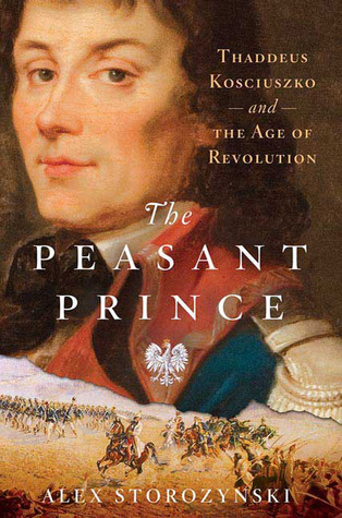 The Peasant Prince: Thaddeus Kosciuszko and the Age of Revolution