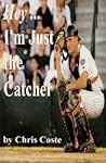 Hey... I'm Just The Catcher by Chris Coste Hey... I'm Just The Catcher by Chris Coste