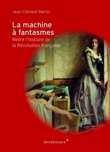 La machine à fantasmes. Relire l'histoire de la Révolution française
