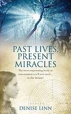 Past Lives, Present Miracles: The Most Empowering Book on Reincarnation You'll Ever Need--In This Lifetime!. Denise Linn