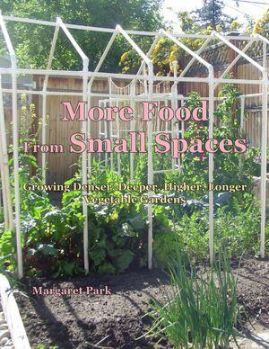 More Food From Small Spaces: Growing Denser, Deeper, Higher, Longer Vegetable Gardens (Paperback)
